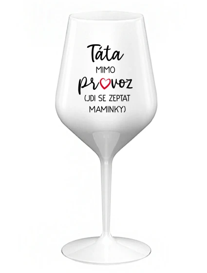 TÁTA MIMO PROVOZ (JDI SE ZEPTAT MAMINKY) - bílá nerozbitná sklenice na víno 470 ml TÁTA MIMO PROVOZ (JDI SE ZEPTAT MAMINKY) - bílá nerozbitná sklenice na víno 470 ml