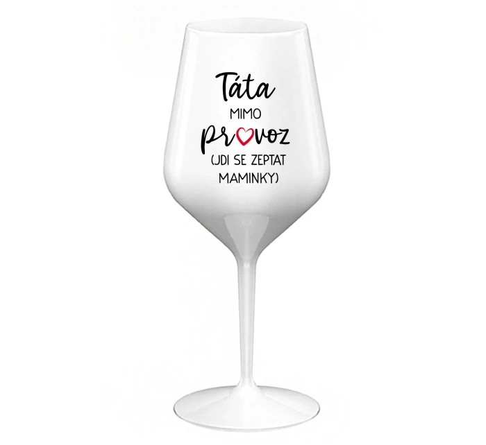 TÁTA MIMO PROVOZ (JDI SE ZEPTAT MAMINKY) - bílá nerozbitná sklenice na víno 470 ml TÁTA MIMO PROVOZ (JDI SE ZEPTAT MAMINKY) - bílá nerozbitná sklenice na víno 470 ml