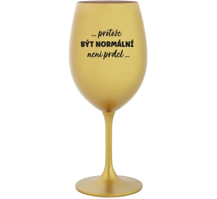 ...PROTOŽE BÝT NORMÁLNÍ NENÍ PRDEL... - zlatá sklenice na víno 350 ml