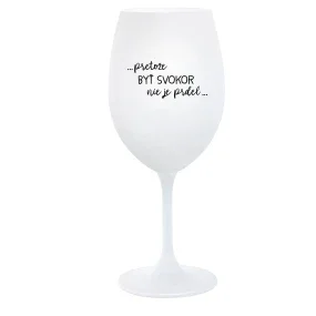 ...PRETOŽE BYŤ SVOKOR NIE JE PRDEL... - biely pohár na víno 350 ml ...PRETOŽE BYŤ SVOKOR NIE JE PRDEL... - biely pohár na víno 350 ml