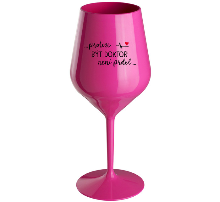 ...PROTOŽE BÝT DOKTOR NENÍ PRDEL... - růžová nerozbitná sklenice na víno 470 ml