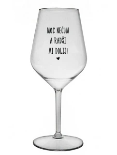 MOC NEČUM A RADŠI MI DOLIJ! - čirá nerozbitná sklenice na víno 470 ml