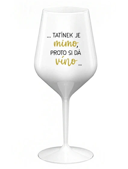 ...TATÍNEK JE MIMO, PROTO SI DÁ VÍNO... - bílá nerozbitná sklenice na víno 470 ml