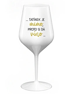 ...TATÍNEK JE MIMO, PROTO SI DÁ VÍNO... - bílá nerozbitná sklenice na víno 470 ml