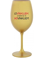 LOVÍNKUJEM A POTOM NA TO HOVÍNKUJEM - zlatý pohár na víno 350 ml LOVÍNKUJEM A POTOM NA TO HOVÍNKUJEM - zlatý pohár na víno 350 ml