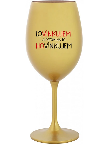 LOVÍNKUJEM A POTOM NA TO HOVÍNKUJEM - zlatý pohár na víno 350 ml LOVÍNKUJEM A POTOM NA TO HOVÍNKUJEM - zlatý pohár na víno 350 ml