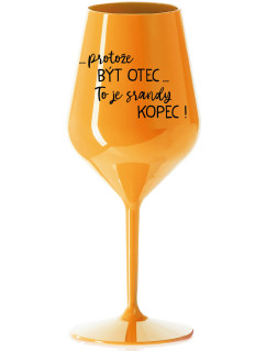 ...PROTOŽE BÝT OTEC...TO JE SRANDY KOPEC! - oranžová nerozbitná sklenice na víno 470 ml