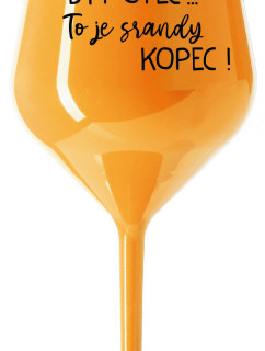 ...PROTOŽE BÝT OTEC...TO JE SRANDY KOPEC! - oranžová nerozbitná sklenice na víno 470 ml