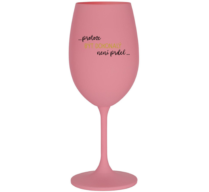 ...PROTOŽE BÝT DOKONALÝ NENÍ PRDEL... - růžová sklenice na víno 350 ml