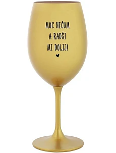 MOC NEČUM A RADŠI MI DOLIJ! - zlatá sklenice na víno 350 ml