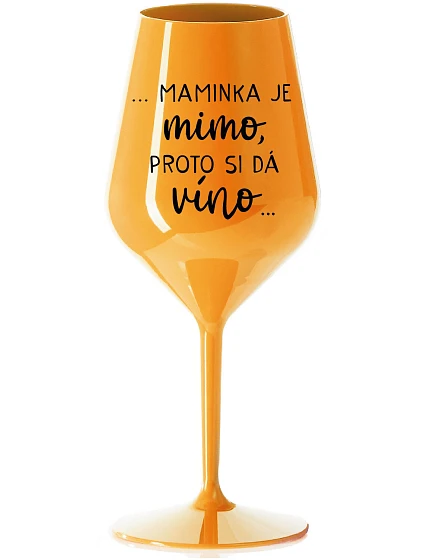 ...MAMINKA JE MIMO, PROTO SI DÁ VÍNO... - oranžová nerozbitná sklenice na víno 470 ml