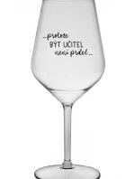 ...PROTOŽE BÝT UČITEL NENÍ PRDEL... - čirá nerozbitná sklenice na víno 470 ml