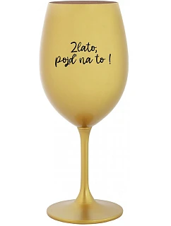 ZLATO, POJĎ NA TO! - zlatá sklenice na víno 350 ml