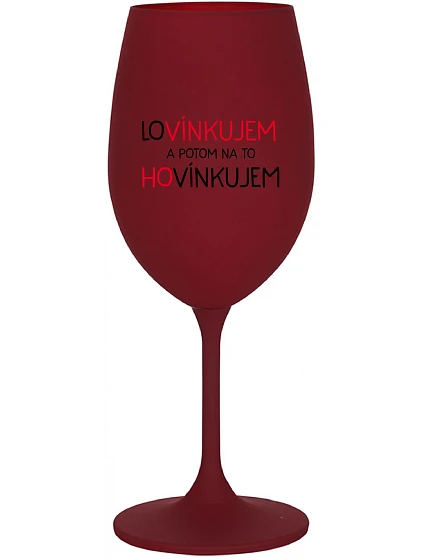 LOVÍNKUJEM A POTOM NA TO HOVÍNKUJEM - bordovy pohár na víno 350 ml LOVÍNKUJEM A POTOM NA TO HOVÍNKUJEM - bordovy pohár na víno 350 ml