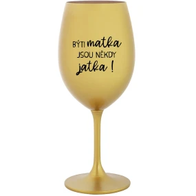 BÝTI MATKA JSOU NĚKDY JATKA! - zlatý pohár na víno 350 ml BÝTI MATKA JSOU NĚKDY JATKA! - zlatý pohár na víno 350 ml