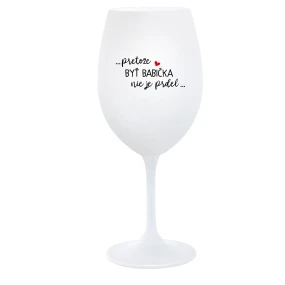 ...PRETOŽE BYŤ BABIČKA NIE JE PRDEL.. - biely pohár na víno 350 ml ...PRETOŽE BYŤ BABIČKA NIE JE PRDEL.. - biely pohár na víno 350 ml