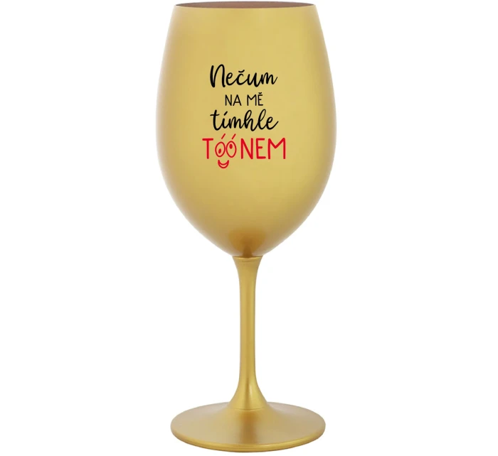 NEČUM NA MĚ TÍMHLE TÓÓNEM - zlatá sklenice na víno 350 ml