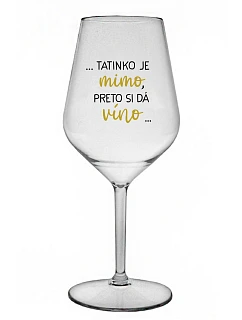 ...TATINKO JE MIMO, PRETO SI DÁ VÍNO... - priehľadný nerozbitný pohár na víno 470 ml
