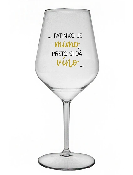 ...TATINKO JE MIMO, PRETO SI DÁ VÍNO... - priehľadný nerozbitný pohár na víno 470 ml