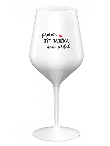 ...PROTOŽE BÝT BABIČKA NENÍ PRDEL.. - bílá nerozbitná sklenice na víno 470 ml ...PROTOŽE BÝT BABIČKA NENÍ PRDEL.. - bílá nerozbitná sklenice na víno 470 ml