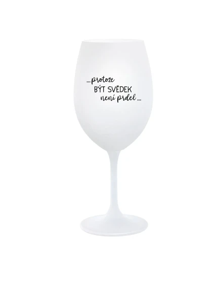 ...PROTOŽE BÝT SVĚDEK NENÍ PRDEL... - bílá  sklenice na víno 350 ml
