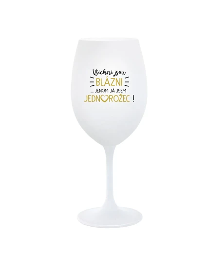 VŠICHNI JSOU BLÁZNI...JENOM JÁ JSEM JEDNOROŽEC! - bílá  sklenice na víno 350 ml