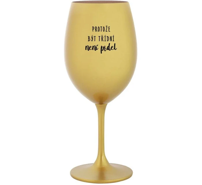 PROTOŽE BÝT TŘÍDNÍ NENÍ PRDEL - zlatá sklenice na víno 350 ml