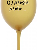 PROTOŽE (S)PROSTĚ PROTO... - zlatá sklenice na víno 350 ml