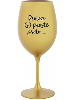 PROTOŽE (S)PROSTĚ PROTO... - zlatá sklenice na víno 350 ml