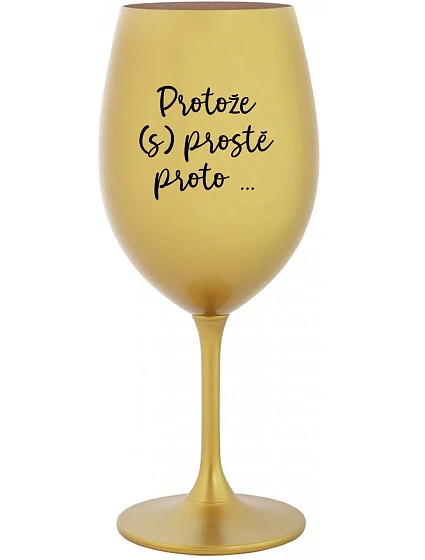 PROTOŽE (S)PROSTĚ PROTO... - zlatá sklenice na víno 350 ml PROTOŽE (S)PROSTĚ PROTO... - zlatá sklenice na víno 350 ml