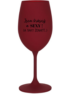 JSEM KRÁSNÝ A SEXY! (A TAKY ŽENATÝ...) - bordo sklenice na víno 350 ml