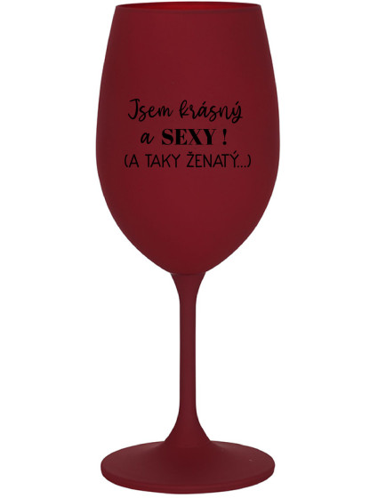 JSEM KRÁSNÝ A SEXY! (A TAKY ŽENATÝ...) - bordo sklenice na víno 350 ml