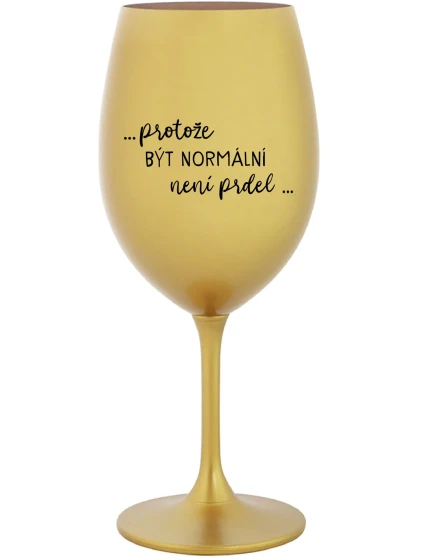 ...PROTOŽE BÝT NORMÁLNÍ NENÍ PRDEL... - zlatá sklenice na víno 350 ml
