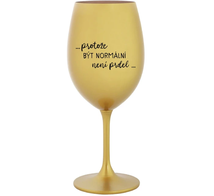 ...PROTOŽE BÝT NORMÁLNÍ NENÍ PRDEL... - zlatá sklenice na víno 350 ml