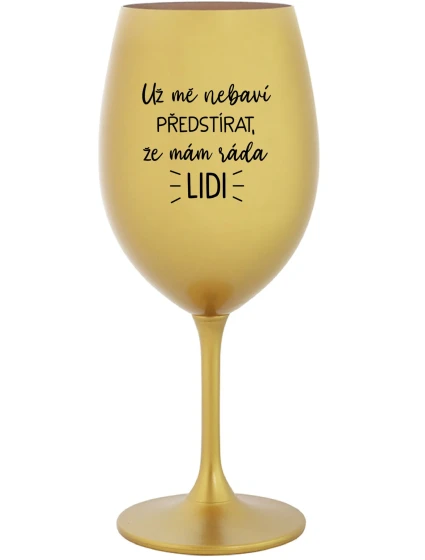 UŽ MĚ NEBAVÍ PŘEDSTÍRAT, ŽE MÁM RÁDA LIDI - zlatá sklenice na víno 350 ml UŽ MĚ NEBAVÍ PŘEDSTÍRAT, ŽE MÁM RÁDA LIDI - zlatá sklenice na víno 350 ml