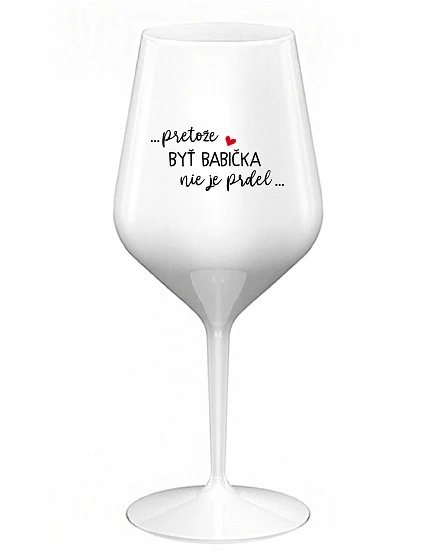 ...PRETOŽE BYŤ BABIČKA NIE JE PRDEL.. - biely nerozbitný pohár na víno 470 ml