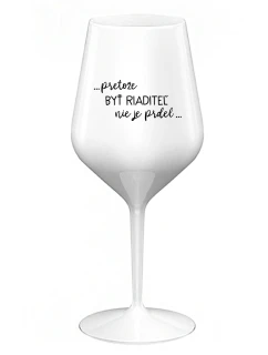 ...PRETOŽE BYŤ RIADITEĽ NIE JE PRDEL... - biely nerozbitný pohár na víno 470 ml