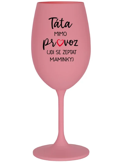 TÁTA MIMO PROVOZ (JDI SE ZEPTAT MAMINKY) - růžová sklenice na víno 350 ml TÁTA MIMO PROVOZ (JDI SE ZEPTAT MAMINKY) - růžová sklenice na víno 350 ml