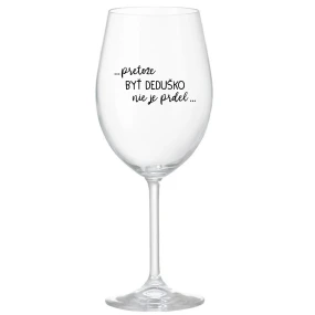 ...PRETOŽE BYŤ DEDUŠKO NIE JE PRDEL.. - priehľadný pohár na víno 350 ml ...PRETOŽE BYŤ DEDUŠKO NIE JE PRDEL.. - priehľadný pohár na víno 350 ml