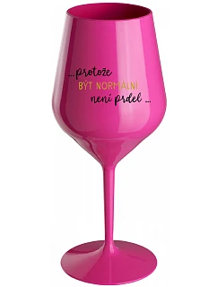 ...PROTOŽE BÝT NORMÁLNÍ NENÍ PRDEL... - růžová nerozbitná sklenice na víno 470 ml
