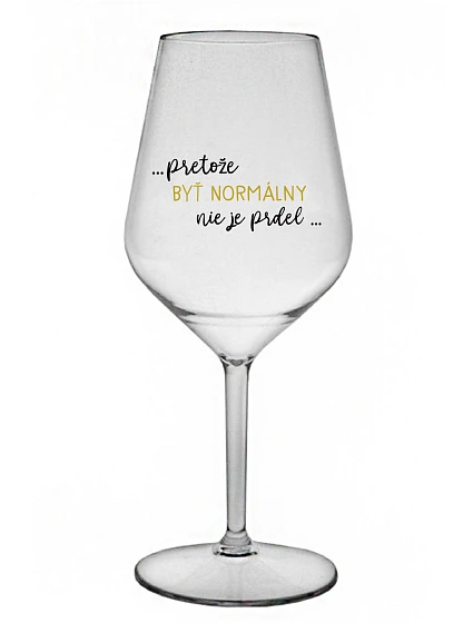 ...PRETOŽE BYŤ NORMÁLNY NIE JE PRDEL... - priehľadný nerozbitný pohár na víno 470 ml ...PRETOŽE BYŤ NORMÁLNY NIE JE PRDEL... - priehľadný nerozbitný pohár na víno 470 ml