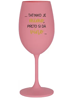 ...TATINKO JE MIMO, PRETO SI DÁ VÍNO... - ružový pohár na víno 350 ml