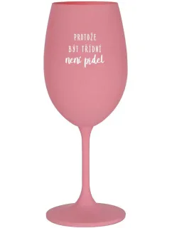 PROTOŽE BÝT TŘÍDNÍ NENÍ PRDEL - růžová sklenice na víno 350 ml
