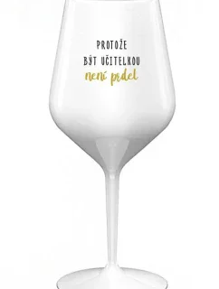 PROTOŽE BÝT UČITELKA NENÍ PRDEL - bílá nerozbitná sklenice na víno 470 ml
