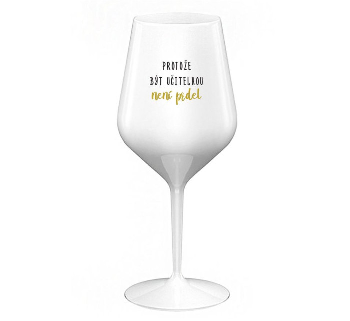 PROTOŽE BÝT UČITELKOU NENÍ PRDEL - bílá nerozbitná sklenice na víno 470 ml