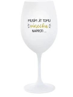 MUSÍM JÍT TOMU VÍNEČKU NAPROTI... - bílá sklenice na víno 350 ml