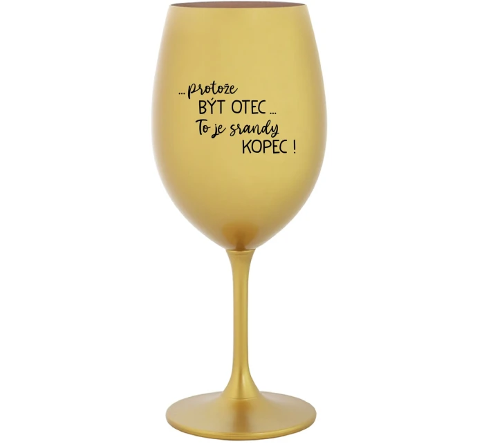 ...PROTOŽE BÝT OTEC...TO JE SRANDY KOPEC! - zlatá sklenice na víno 350 ml