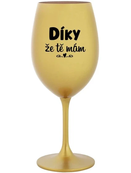 DÍKY ŽE TĚ MÁM - zlatá sklenice na víno 350 ml DÍKY ŽE TĚ MÁM - zlatá sklenice na víno 350 ml
