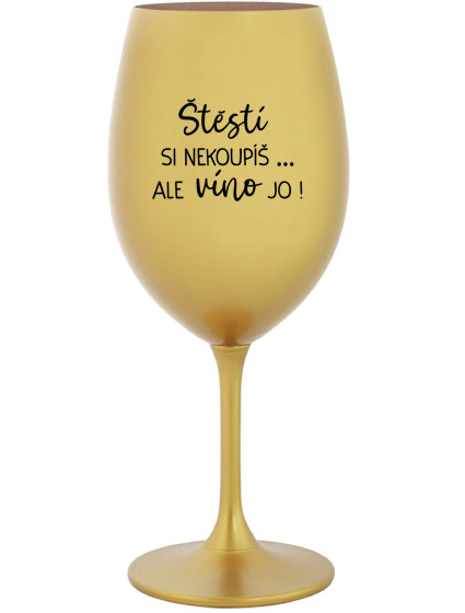 ŠTĚSTÍ SI NEKOUPÍŠ...ALE VÍNO JO! - zlatá sklenice na víno 350 ml