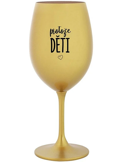 PROTOŽE DĚTI - zlatá sklenice na víno 350 ml